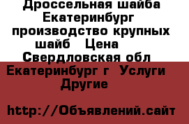 Дроссельная шайба Екатеринбург, производство крупных шайб › Цена ­ 1 - Свердловская обл., Екатеринбург г. Услуги » Другие   